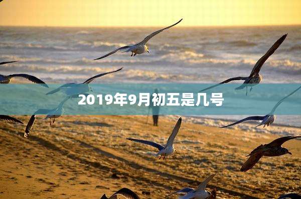 2019年9月初五是几号