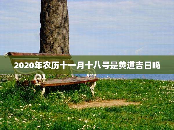 2020年农历十一月十八号是黄道吉日吗