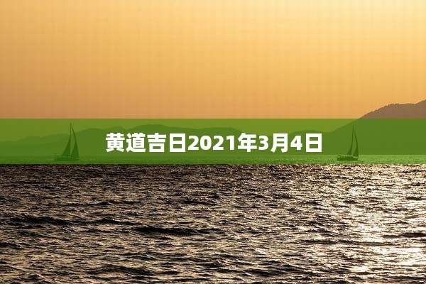 黄道吉日2021年3月4日