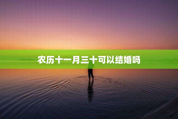 农历十一月三十可以结婚吗