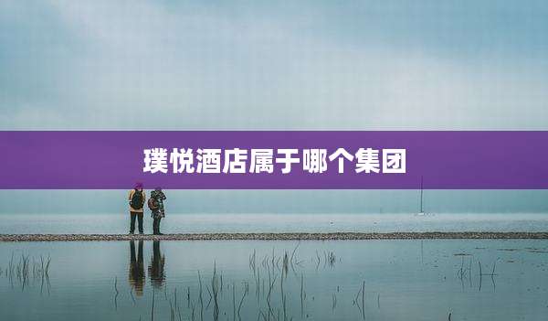 璞悦酒店属于哪个集团