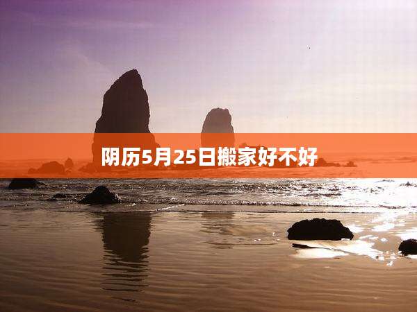 阴历5月25日搬家好不好