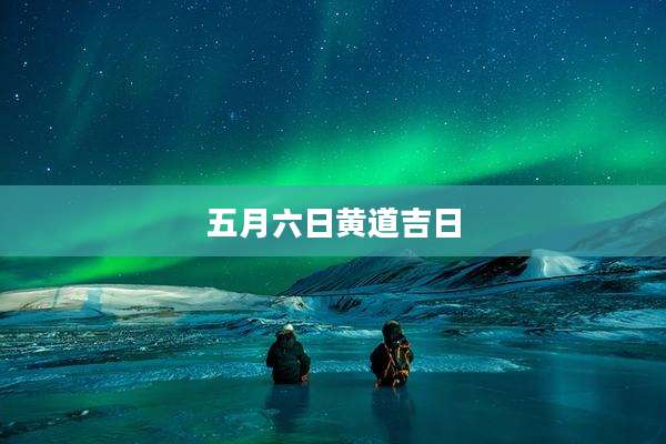 五月六日黄道吉日