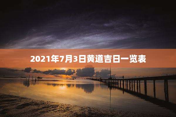 2021年7月3日黄道吉日一览表