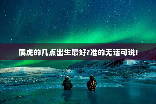 属虎的几点出生最好?准的无话可说!