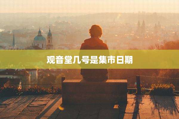 观音堂几号是集市日期