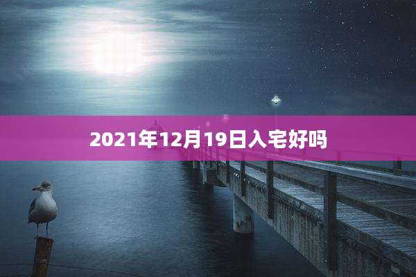 2021年12月19日入宅好吗