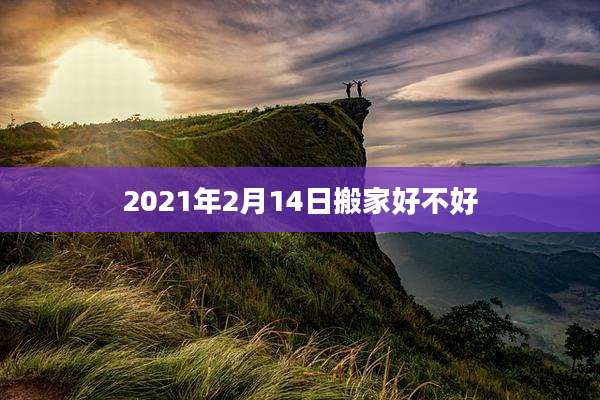 2021年2月14日搬家好不好