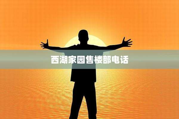 西湖家园售楼部电话