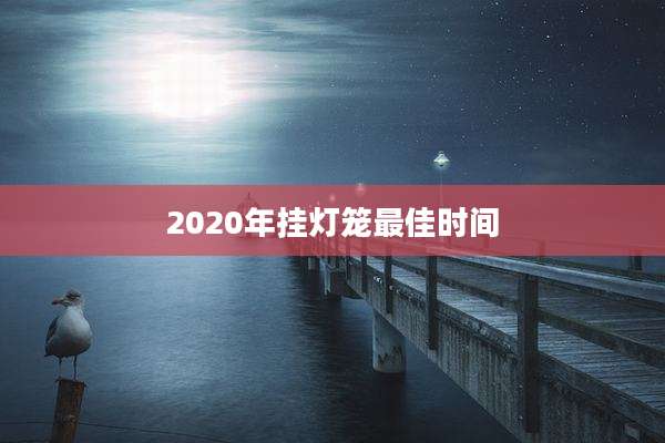 2020年挂灯笼最佳时间