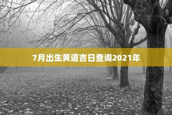 7月出生黄道吉日查询2021年