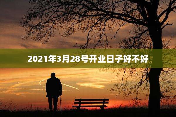 2021年3月28号开业日子好不好