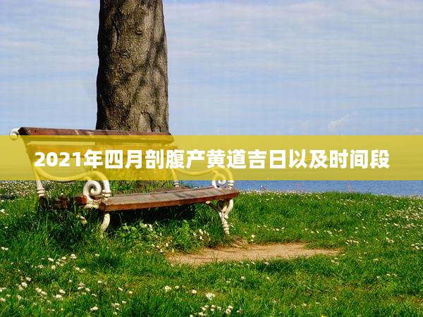 2021年四月剖腹产黄道吉日以及时间段
