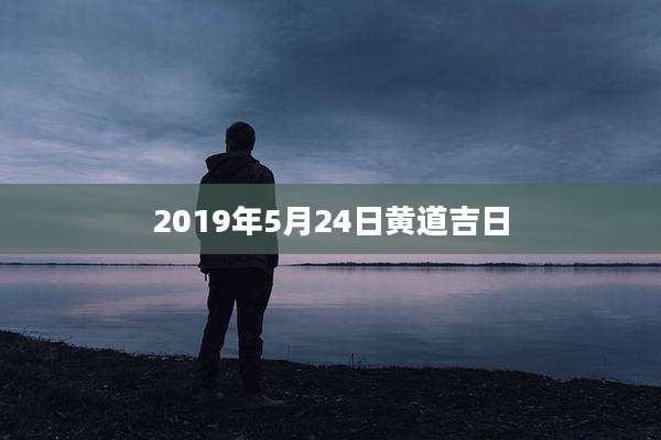 2019年5月24日黄道吉日
