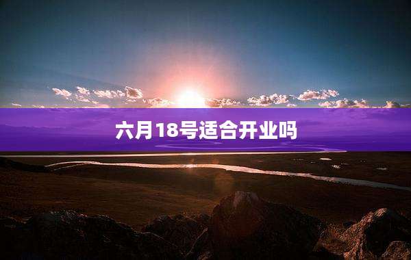 六月18号适合开业吗
