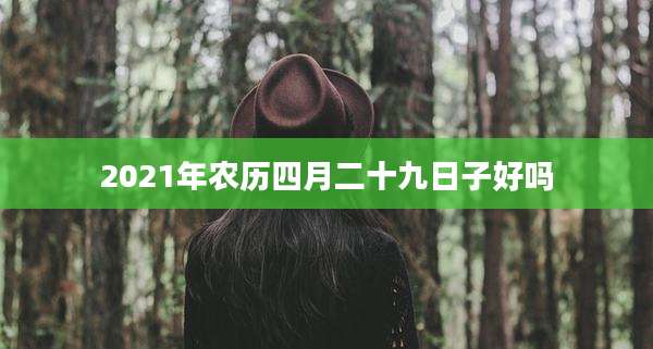 2021年农历四月二十九日子好吗