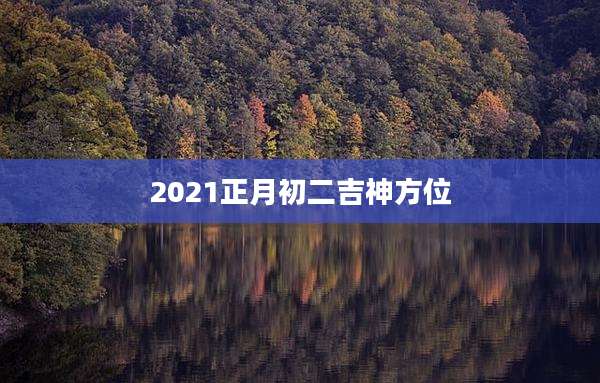 2021正月初二吉神方位