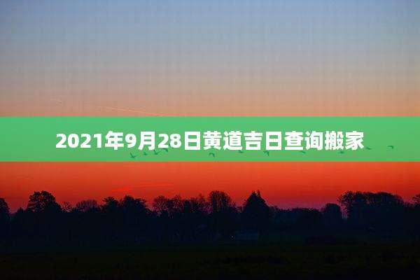 2021年9月28日黄道吉日查询搬家
