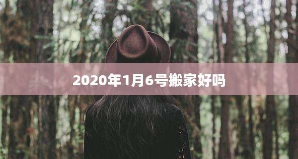 2020年1月6号搬家好吗