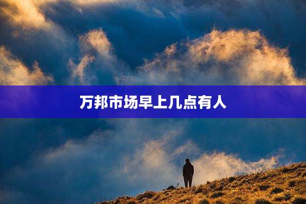 万邦市场早上几点有人