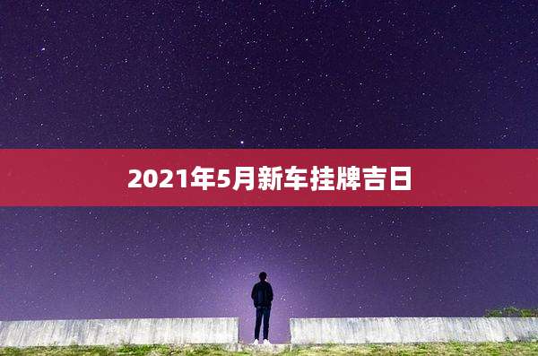 2021年5月新车挂牌吉日