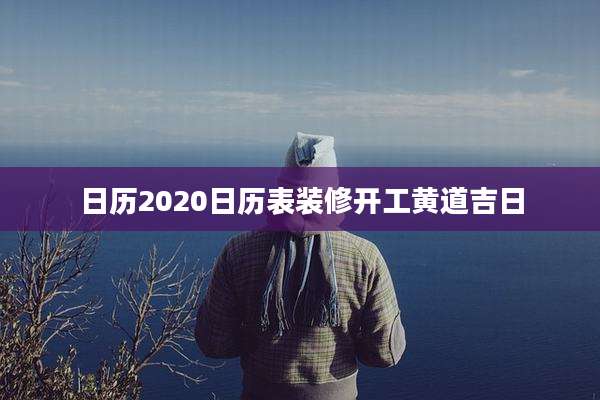 日历2020日历表装修开工黄道吉日
