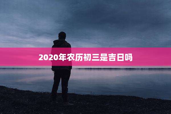 2020年农历初三是吉日吗