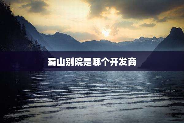 蜀山别院是哪个开发商