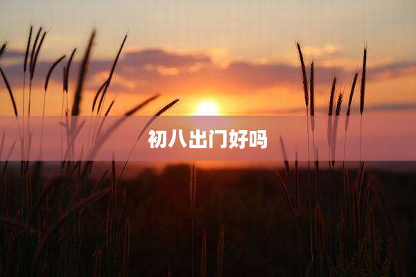 初八出门好吗