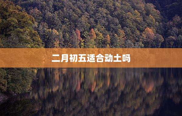 二月初五适合动土吗