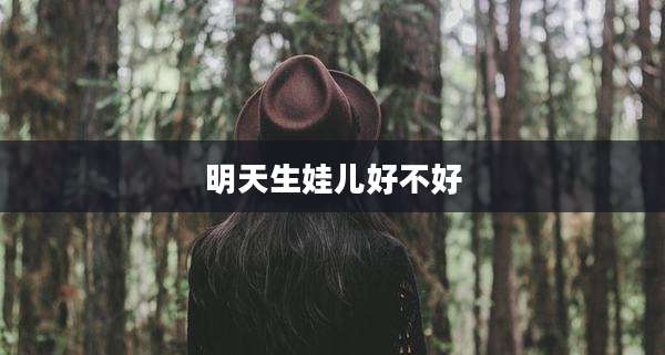 明天生娃儿好不好