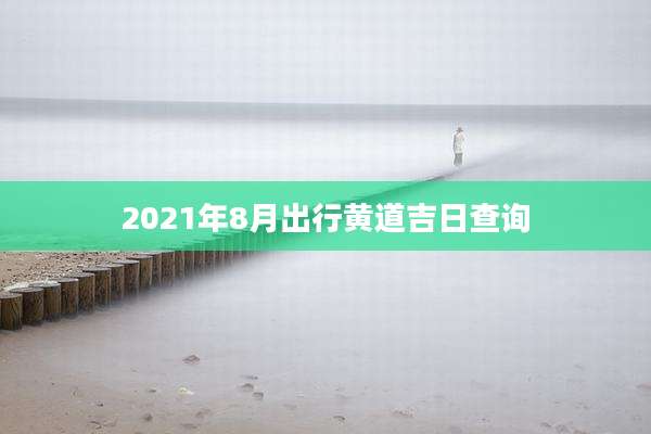 2021年8月出行黄道吉日查询
