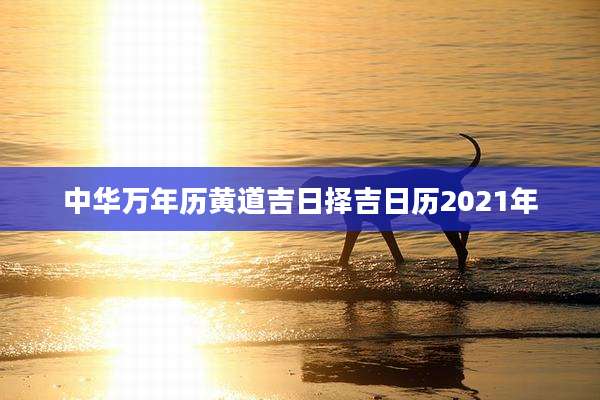 中华万年历黄道吉日择吉日历2021年