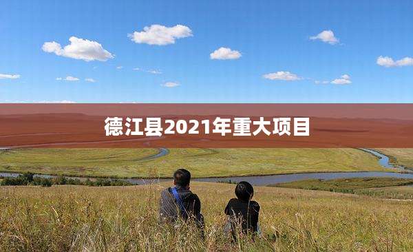 德江县2021年重大项目