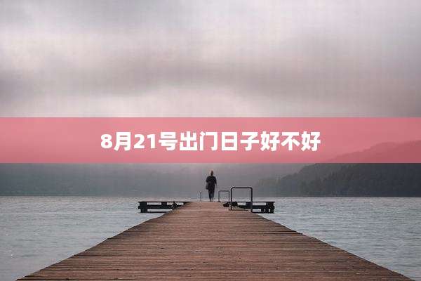 8月21号出门日子好不好