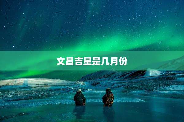 文昌吉星是几月份