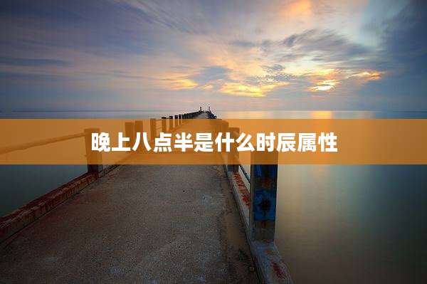 晚上八点半是什么时辰属性
