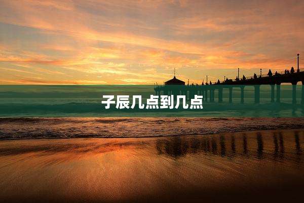 子辰几点到几点