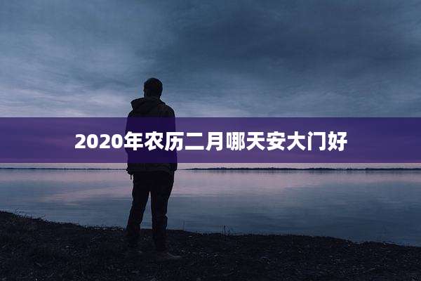 2020年农历二月哪天安大门好