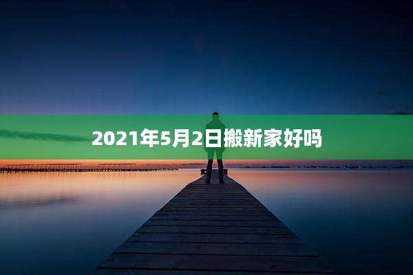 2021年5月2日搬新家好吗