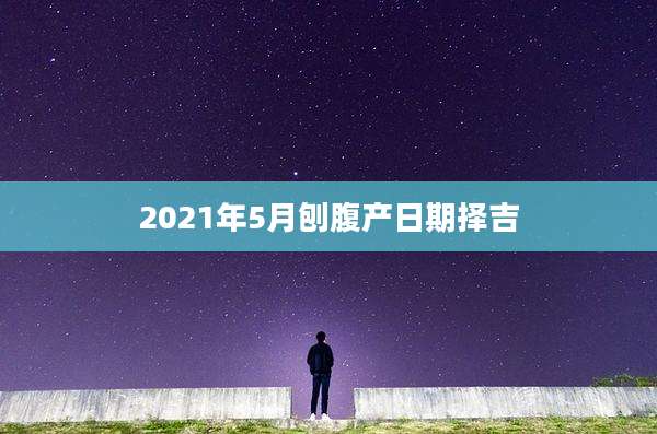 2021年5月刨腹产日期择吉