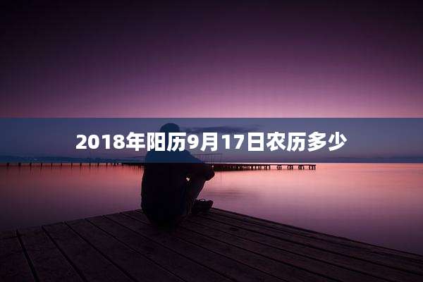 2018年阳历9月17日农历多少