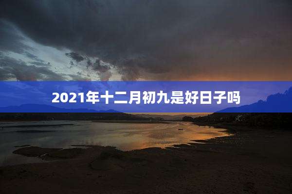 2021年十二月初九是好日子吗