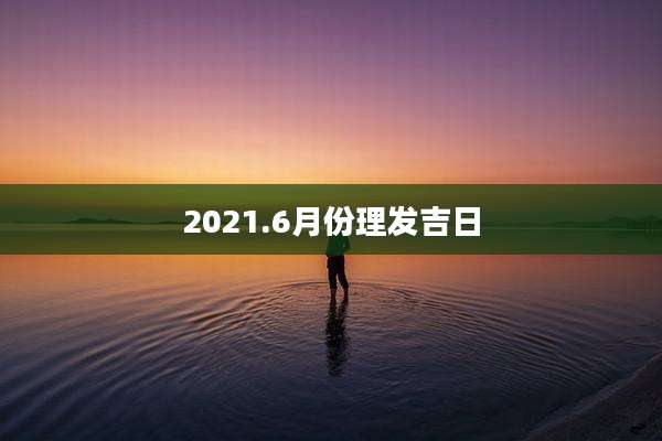 2021.6月份理发吉日