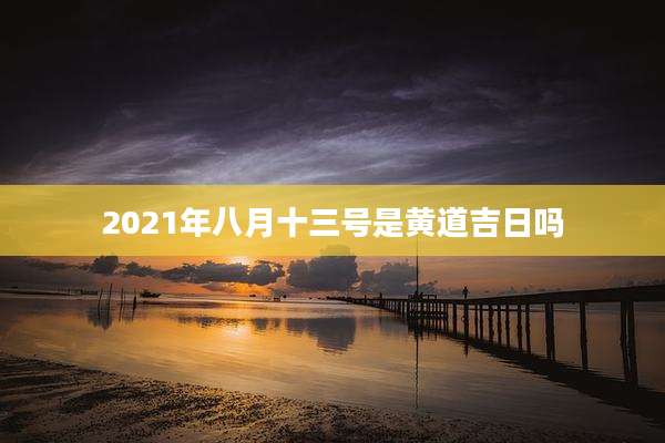 2021年八月十三号是黄道吉日吗