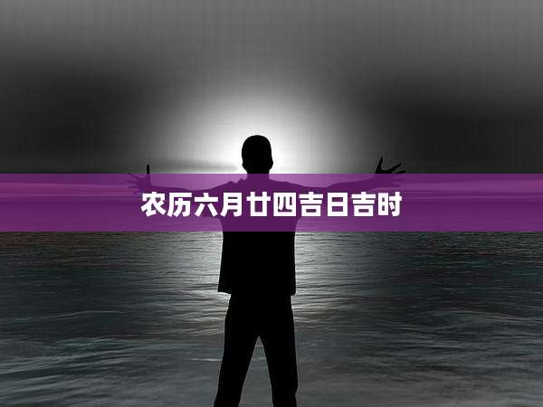 农历六月廿四吉日吉时