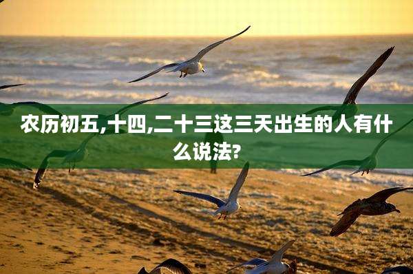农历初五,十四,二十三这三天出生的人有什么说法?
