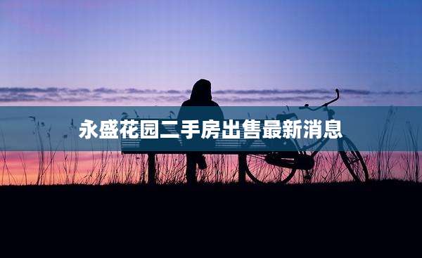 永盛花园二手房出售最新消息