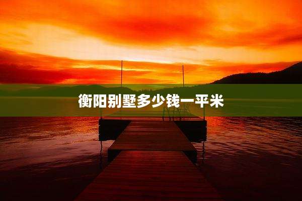 衡阳别墅多少钱一平米