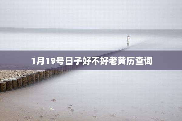 1月19号日子好不好老黄历查询